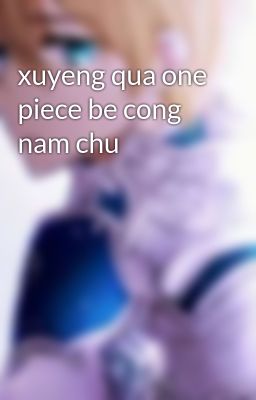 xuyeng qua one piece be cong nam chu