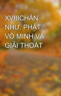 XVIIICHÂN NHƯ. PHẬT. VÔ MINH VÀ GIẢI THOÁT