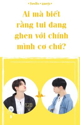 [YeonBin • 2shots] Ai mà biết rằng tui đang ghen với chính mình cơ chứ?