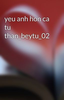 yeu anh hon ca tu than_beytu_02