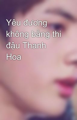 Yêu đương không bằng thi đậu Thanh Hoa