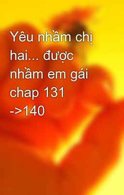 Đọc Truyện Yêu nhầm chị hai... được nhầm em gái chap 131 ->140 - Truyen2U.Net