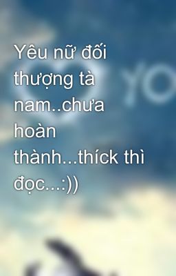 Yêu nữ đối thượng tà nam..chưa hoàn thành...thíck thì đọc...:))