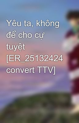 Đọc Truyện Yêu ta, không để cho cự tuyệt [ER_25132424 convert TTV] - Truyen2U.Net