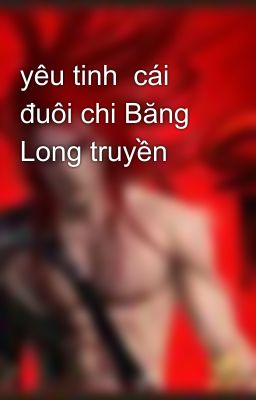 yêu tinh  cái đuôi chi Băng Long truyền