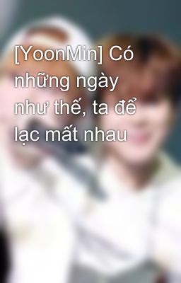 [YoonMin] Có những ngày như thế, ta để lạc mất nhau