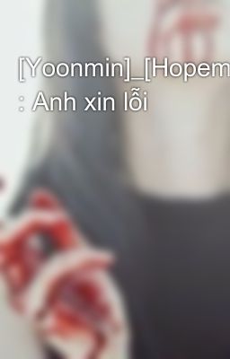 [Yoonmin]_[Hopemin]_[Vmin]_[Kookmin]_[Namjin] : Anh xin lỗi