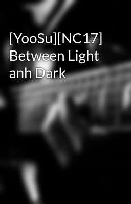 Đọc Truyện [YooSu][NC17] Between Light anh Dark - Truyen2U.Net