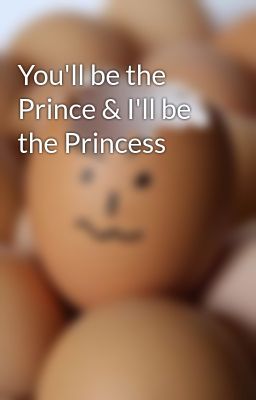 You'll be the Prince & I'll be the Princess