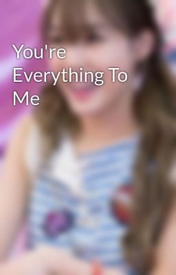 Đọc Truyện You're Everything To Me - Truyen2U.Net