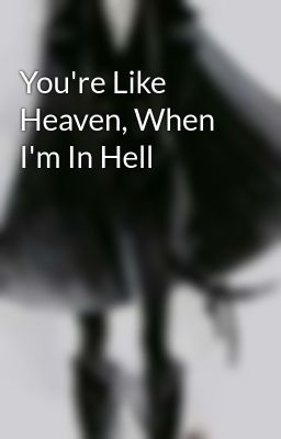 You're Like Heaven, When I'm In Hell