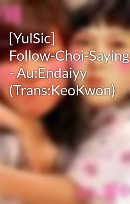 [YulSic] Follow-Choi-Saying - Au:Endaiyy (Trans:KeoKwon)