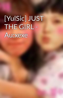 [YulSic] JUST THE GIRL - Au:xexe