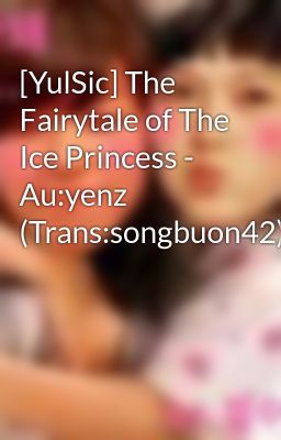 [YulSic] The Fairytale of The Ice Princess - Au:yenz (Trans:songbuon42)