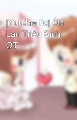 Đọc Truyện [YunJae fic] Ôn Lan Triêu Sinh QT - Truyen2U.Net