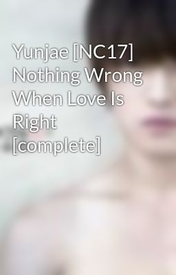 Yunjae [NC17] Nothing Wrong When Love Is Right [complete]