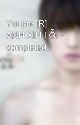 Yunjae [R] ANH XIN LỖI - completed