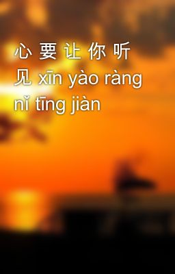 心 要 让 你 听 见 xīn yào ràng nǐ tīng jiàn
