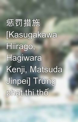 Đọc Truyện 惩罚措施 [Kasugakawa Hiirago, Hagiwara Kenji, Matsuda Jinpei] Trừng phạt thi thố - Truyen2U.Net